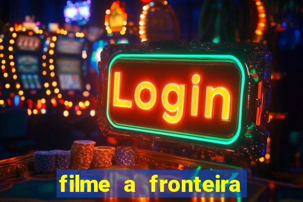 filme a fronteira 2007 completo dublado